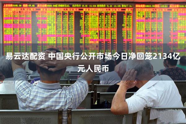易云达配资 中国央行公开市场今日净回笼2134亿元人民币