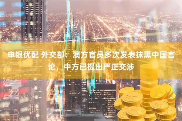 申银优配 外交部：澳方官员多次发表抹黑中国言论，中方已提出严正交涉