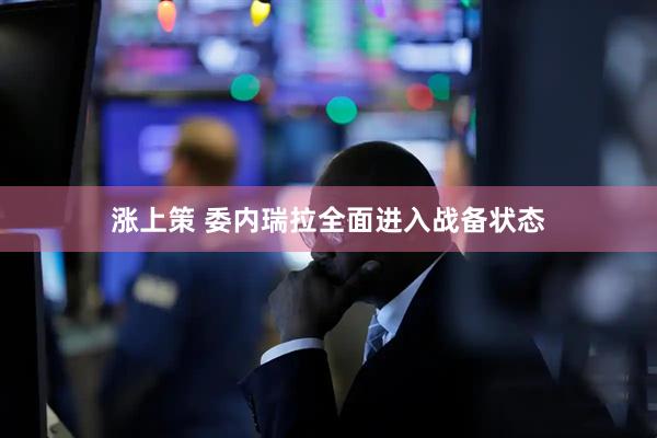 涨上策 委内瑞拉全面进入战备状态