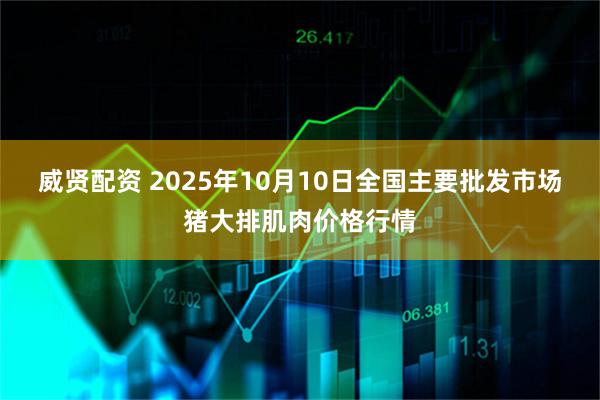 威贤配资 2025年10月10日全国主要批发市场猪大排肌肉价格行情