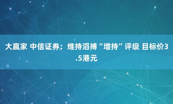 大赢家 中信证券：维持滔搏“增持”评级 目标价3.5港元