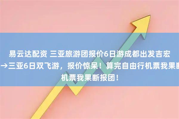 易云达配资 三亚旅游团报价6日游成都出发吉宏道成都→三亚6日双飞游，报价惊呆！算完自由行机票我果断报团！