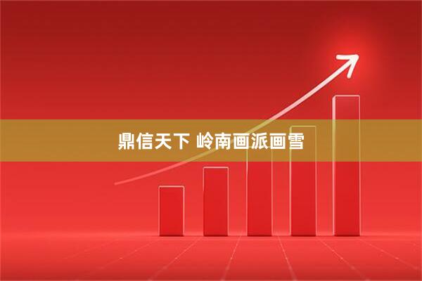 鼎信天下 岭南画派画雪
