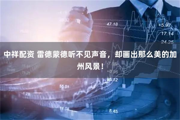 中祥配资 雷德蒙德听不见声音，却画出那么美的加州风景！