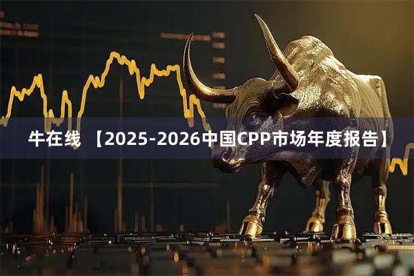 牛在线 【2025-2026中国CPP市场年度报告】